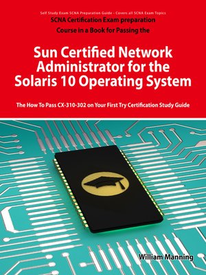 cover image of Sun Certified Network Administrator for the Solaris 10 Operating System Certification Exam Preparation Course in a Book for Passing the Solaris Network Administrator Exam - The How To Pass CX-310-302 on Your First Try Certification Study Guide